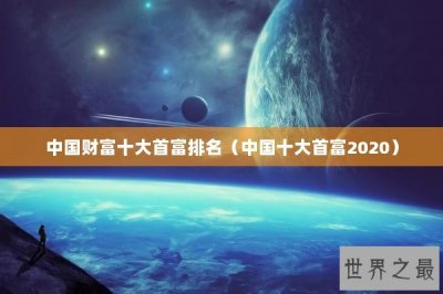 ​中国财富十大首富排名（中国十大首富2020）