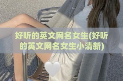 ​好听的英文网名女生(好听的英文网名女生小清新)