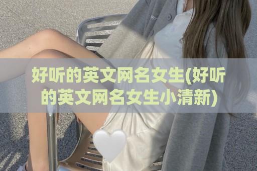 好听的英文网名女生(好听的英文网名女生小清新)