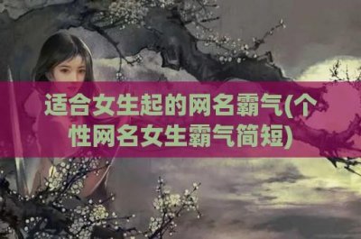 ​适合女生起的网名霸气(个性网名女生霸气简短)