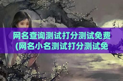 网名查询测试打分测试免费(网名小名测试打分测试免费测试)