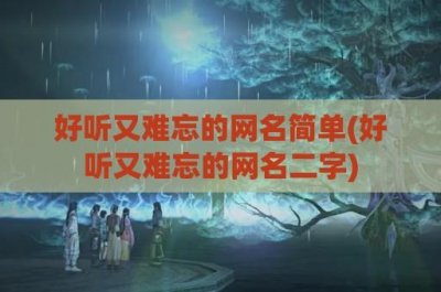 ​好听又难忘的网名简单(好听又难忘的网名二字)