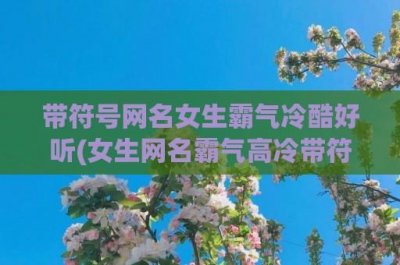 ​带符号网名女生霸气冷酷好听(女生网名霸气高冷带符号)