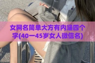 ​女网名简单大方有内涵四个字(40一45岁女人微信名)