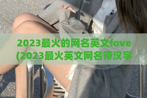 2024最火的网名英文fove(2024最火英文网名带汉字)