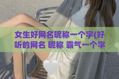 ​女生好网名昵称一个字(好听的网名 昵称 霸气一个字)