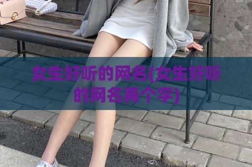 女生好听的网名(女生好听的网名两个字)