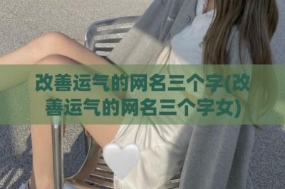 ​改善运气的网名三个字(改善运气的网名三个字女)