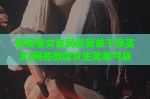 有寓意女生网名简单干净英文(网名微信女生简单气质有寓意)