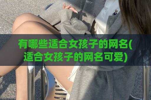 有哪些适合女孩子的网名(适合女孩子的网名可爱)