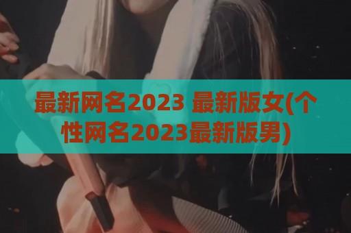 最新网名2024 最新版女(个性网名2024最新版男)