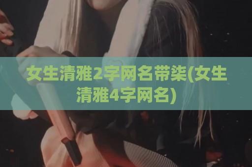 女生清雅2字网名带柒(女生清雅4字网名)