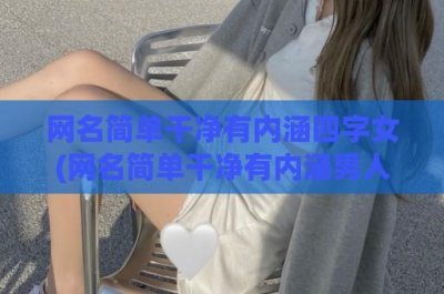 ​网名简单干净有内涵四字女(网名简单干净有内涵男人)