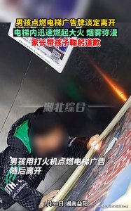 ​男孩点燃电梯广告牌淡定离开，电梯内迅速燃起大火，家长鞠躬道歉